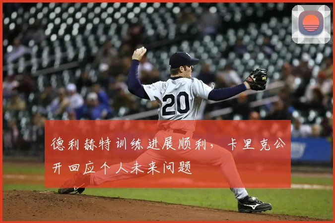 德利赫特训练进展顺利,卡里克公开回应个人未来问题