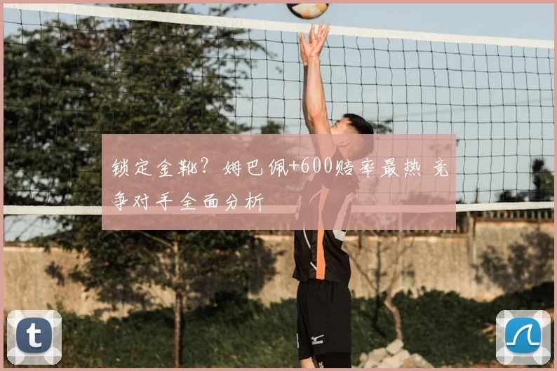 锁定金靴?姆巴佩+600赔率最热 竞争对手全面分析