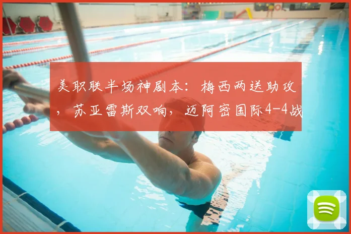 美职联半场神剧本:梅西两送助攻,苏亚雷斯双响,迈阿密国际4-4战平费城联合