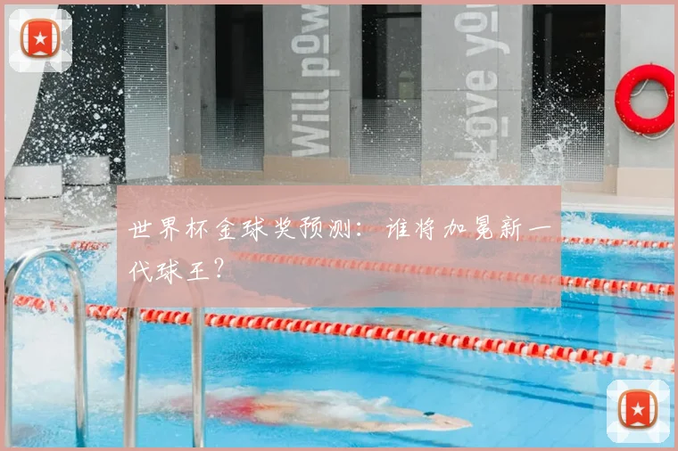 世界杯金球奖预测：谁将加冕新一代球王？