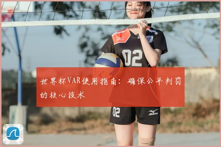 世界杯VAR使用指南:确保公平判罚的核心技术