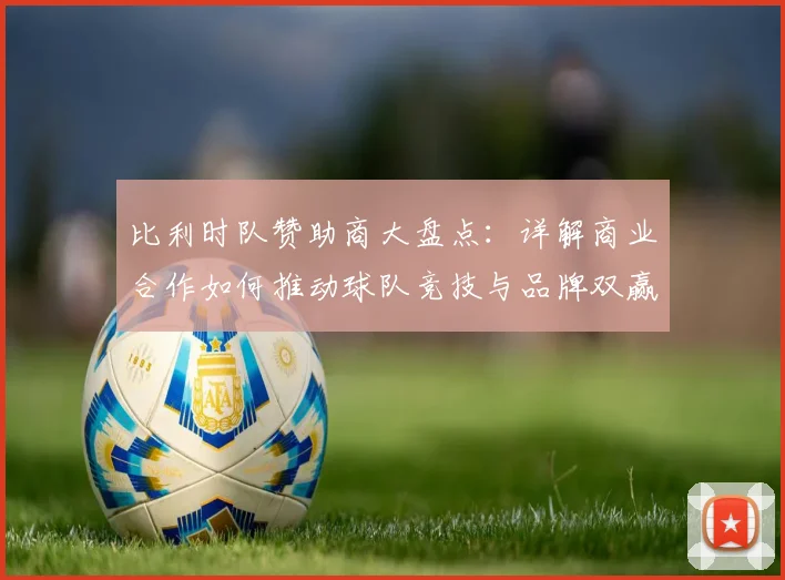 比利时队赞助商大盘点:详解商业合作如何推动球队竞技与品牌双赢