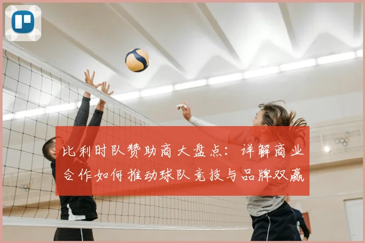 比利时队赞助商大盘点:详解商业合作如何推动球队竞技与品牌双赢
