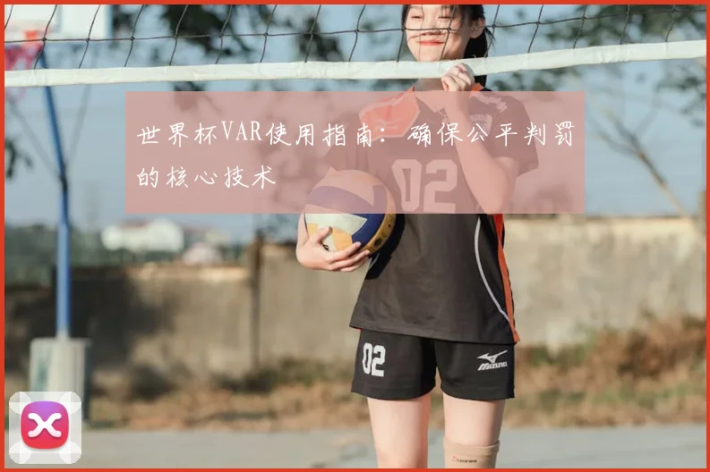世界杯VAR使用指南:确保公平判罚的核心技术