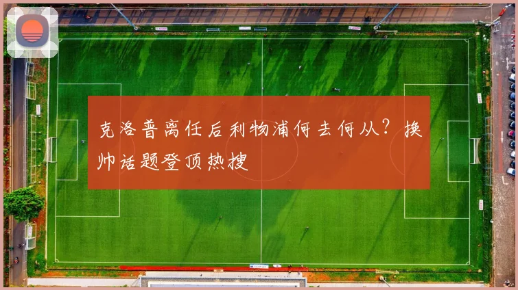 克洛普离任后利物浦何去何从？换帅话题登顶热搜